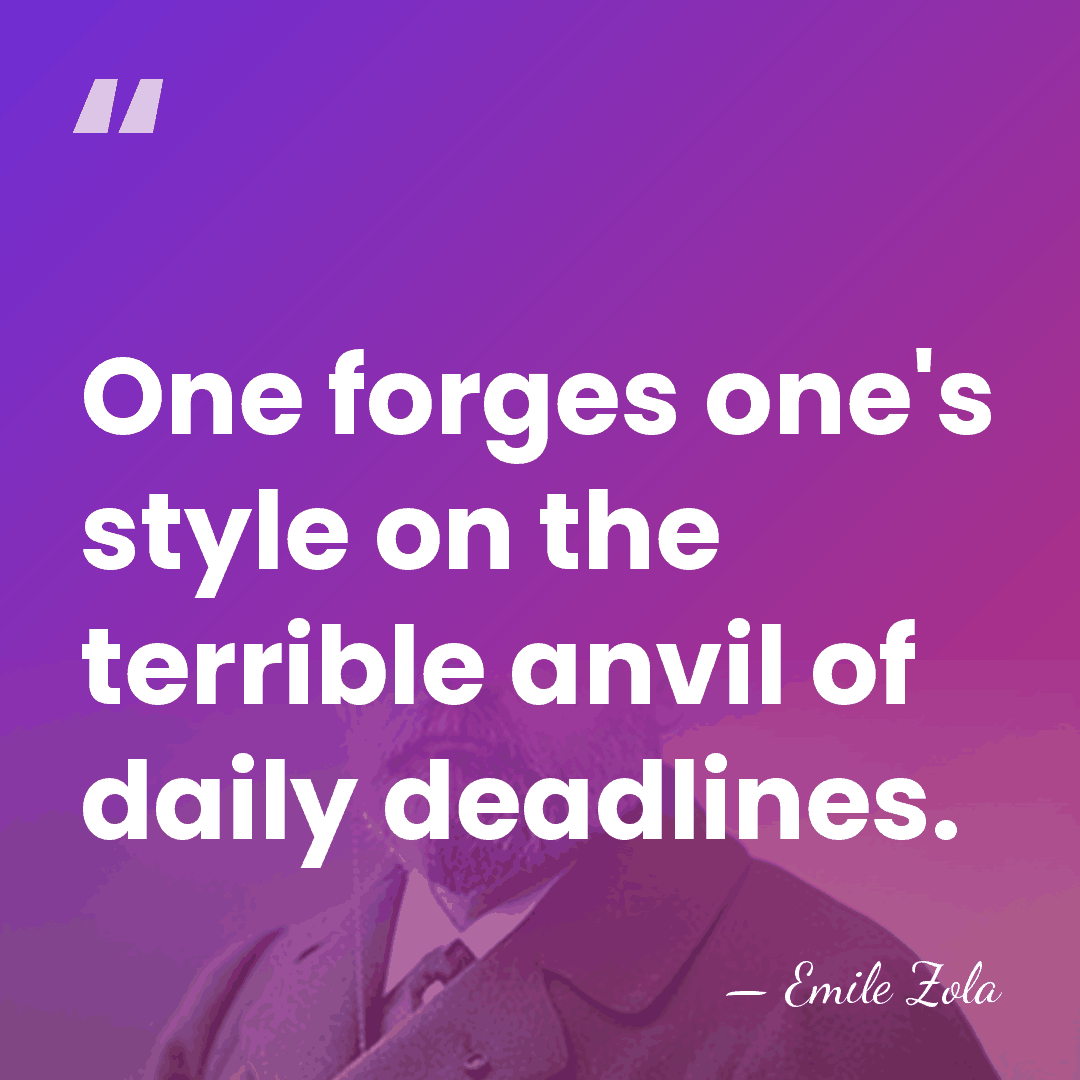 One forges one's style on the terrible anvil of daily deadlines. - Emile Zola