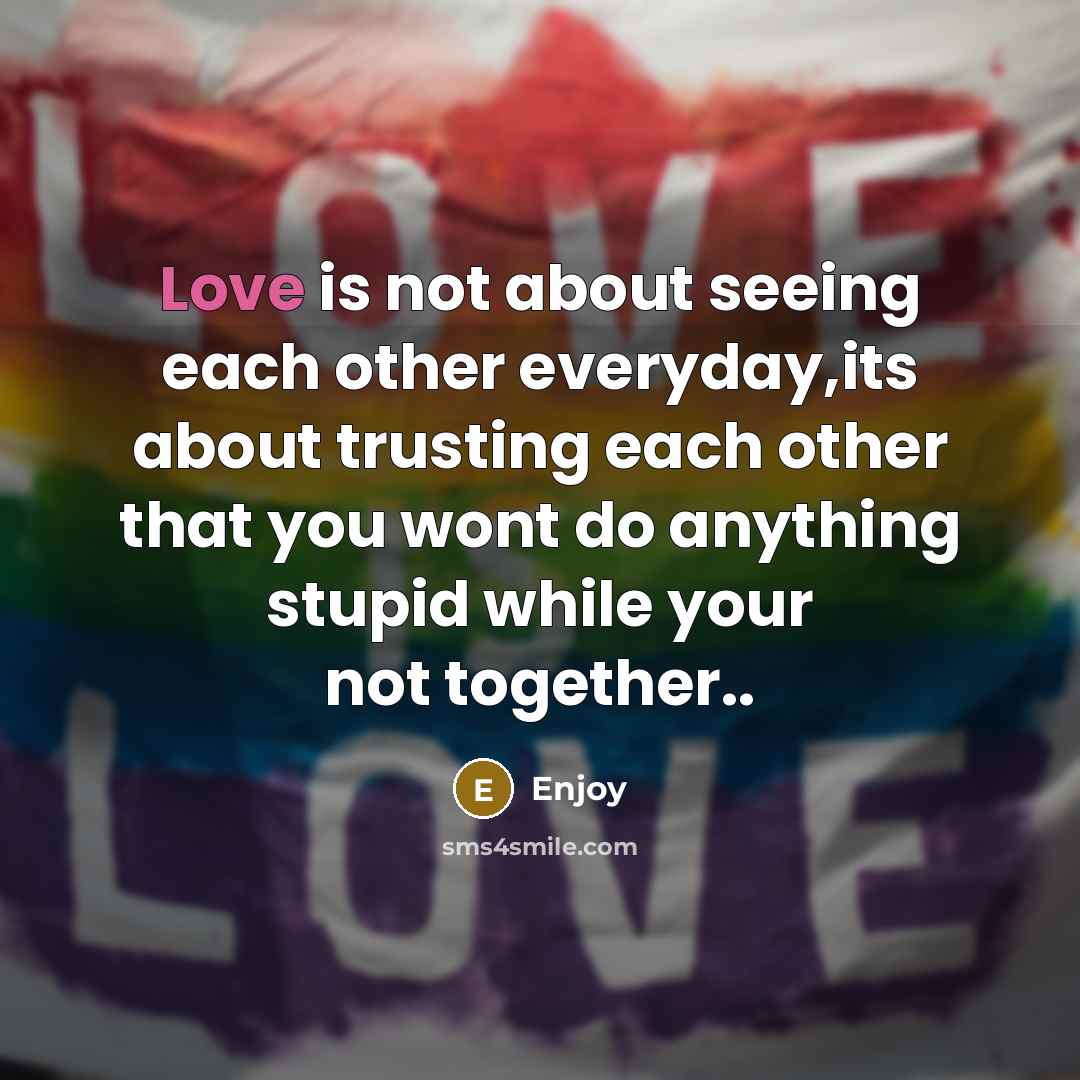 “Love is not about seeing each other everyday,its about trusting each other that you wont do anything stupid while your not together..” quote by Enjoy