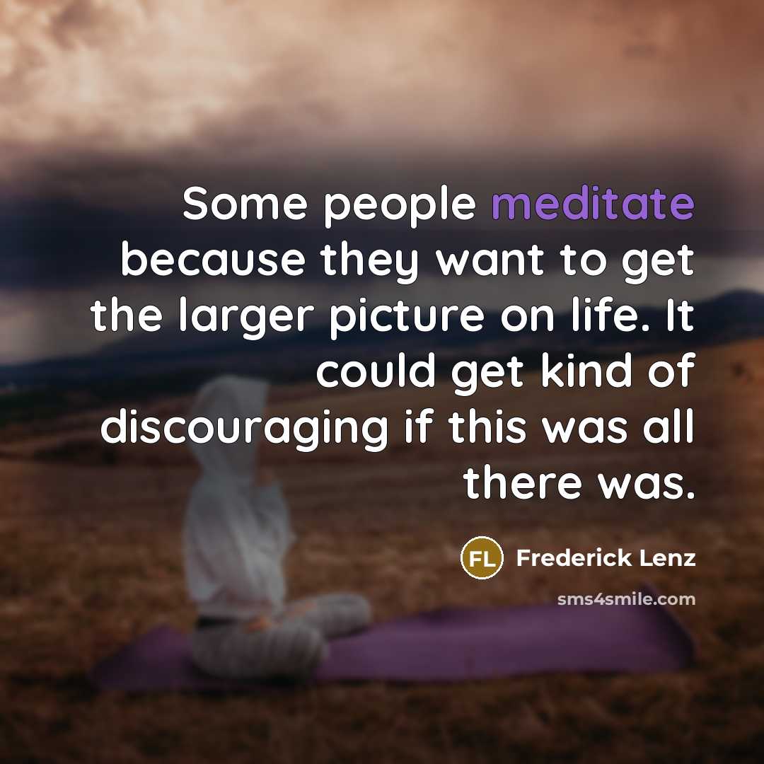 “Some people meditate because they want to get the larger…” quote by Frederick Lenz