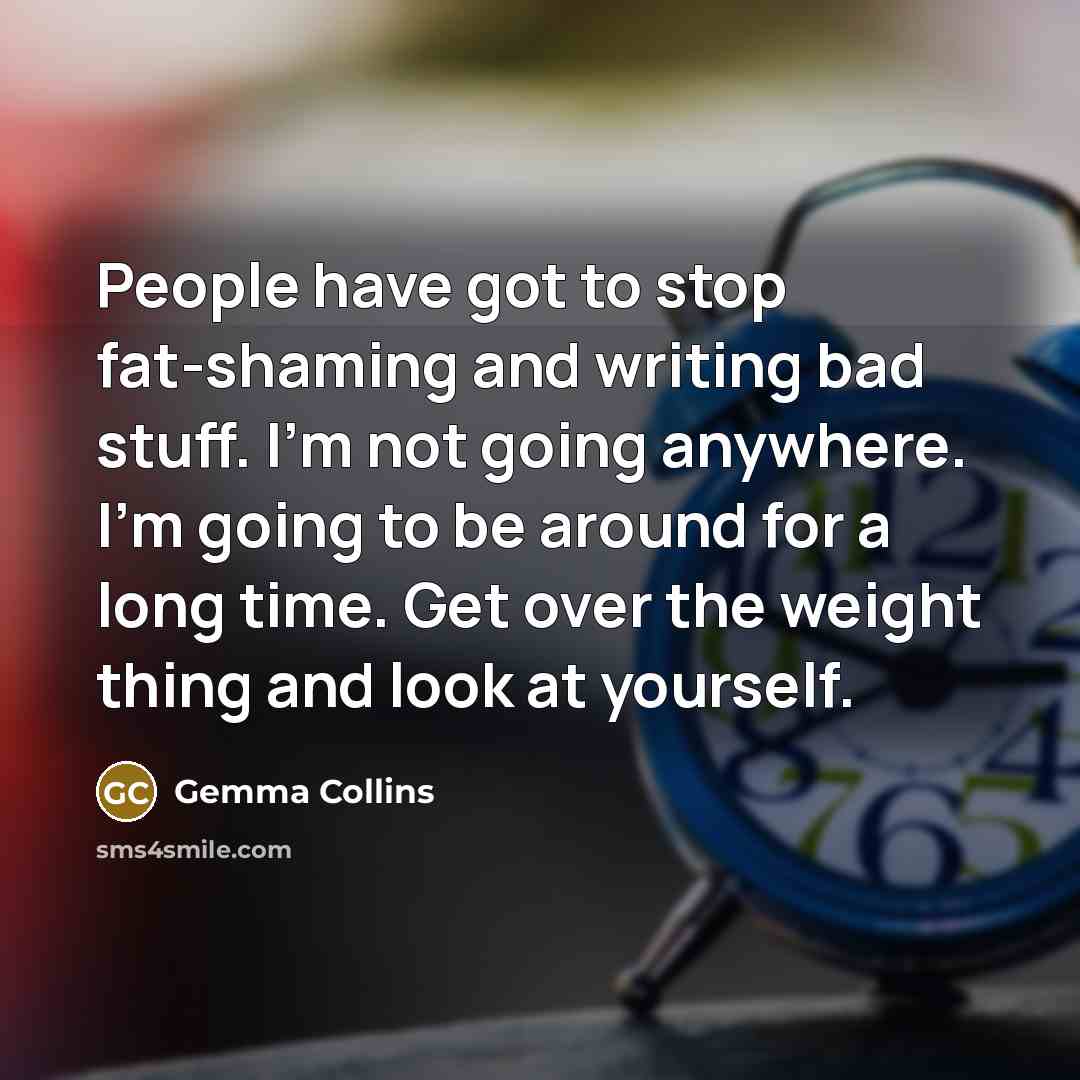 “People have got to stop fat-shaming and writing bad stuff.…” quote by Gemma Collins