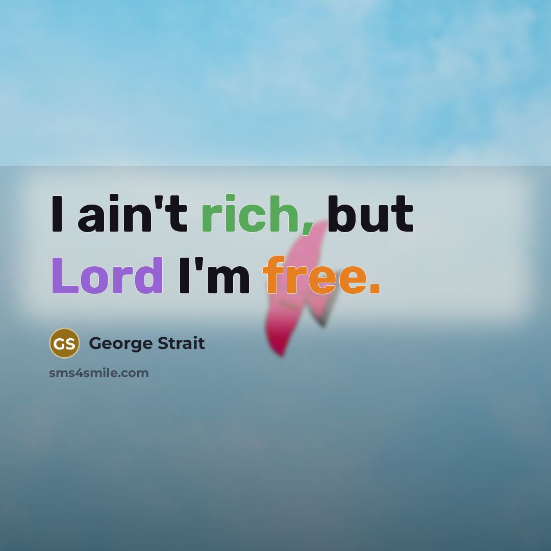 “I ain't rich, but Lord I'm free.” quote by George Strait