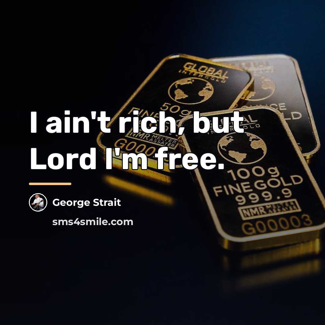 “I ain't rich, but Lord I'm free.…” quote by George Strait
