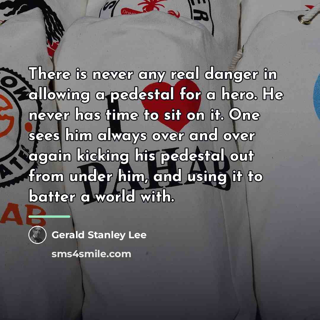 “There is never any real danger in allowing a pedestal…” quote by Gerald Stanley Lee