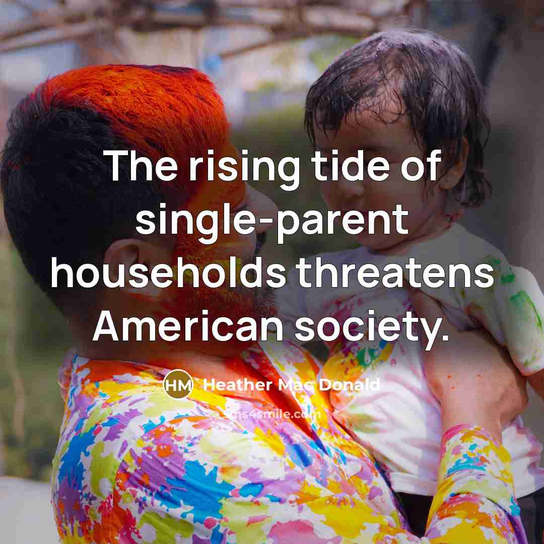 “The rising tide of single-parent households threatens American society.…” quote by Heather Mac Donald