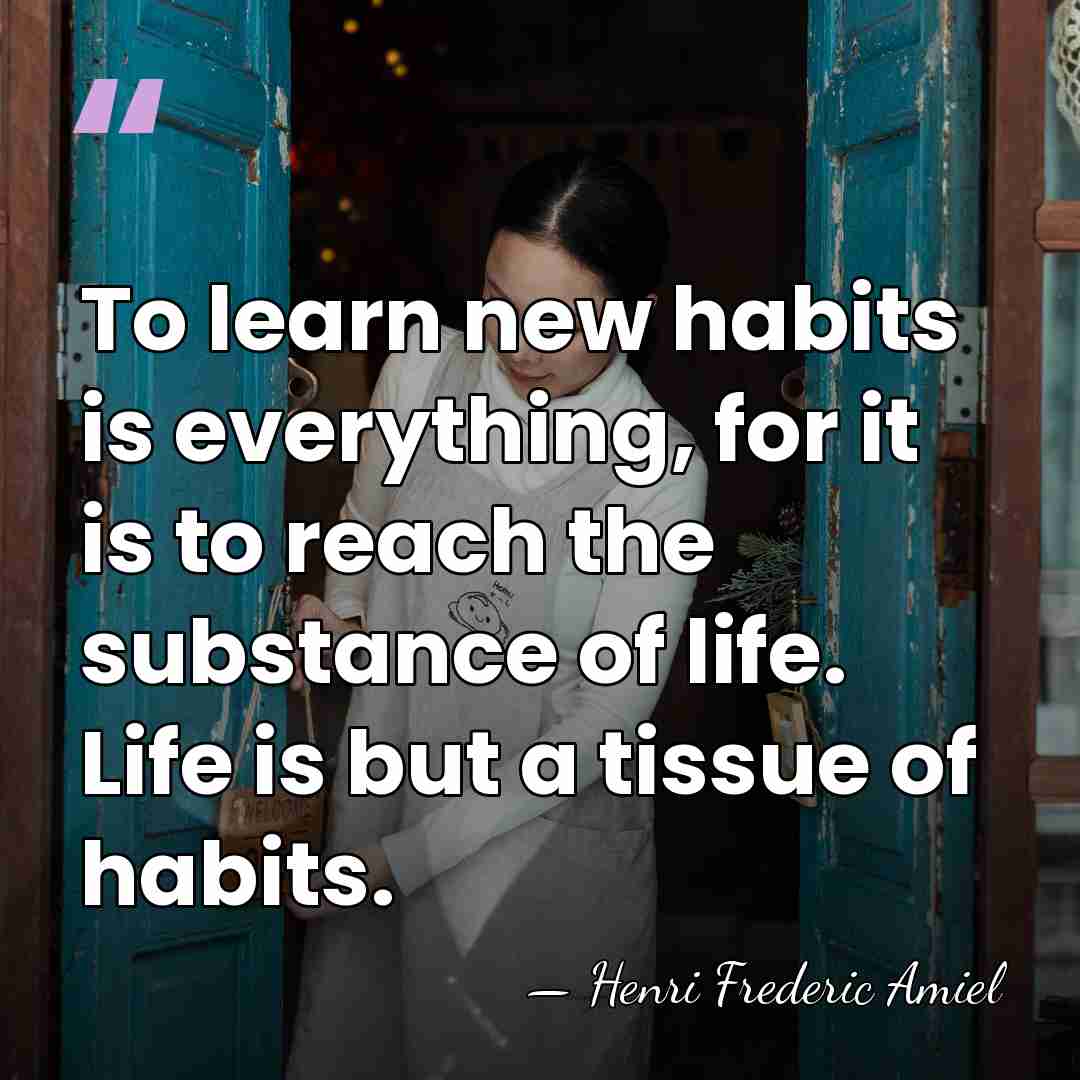 To learn new habits is everything, for it is to reach the&hellip; - Henri Frederic Amiel