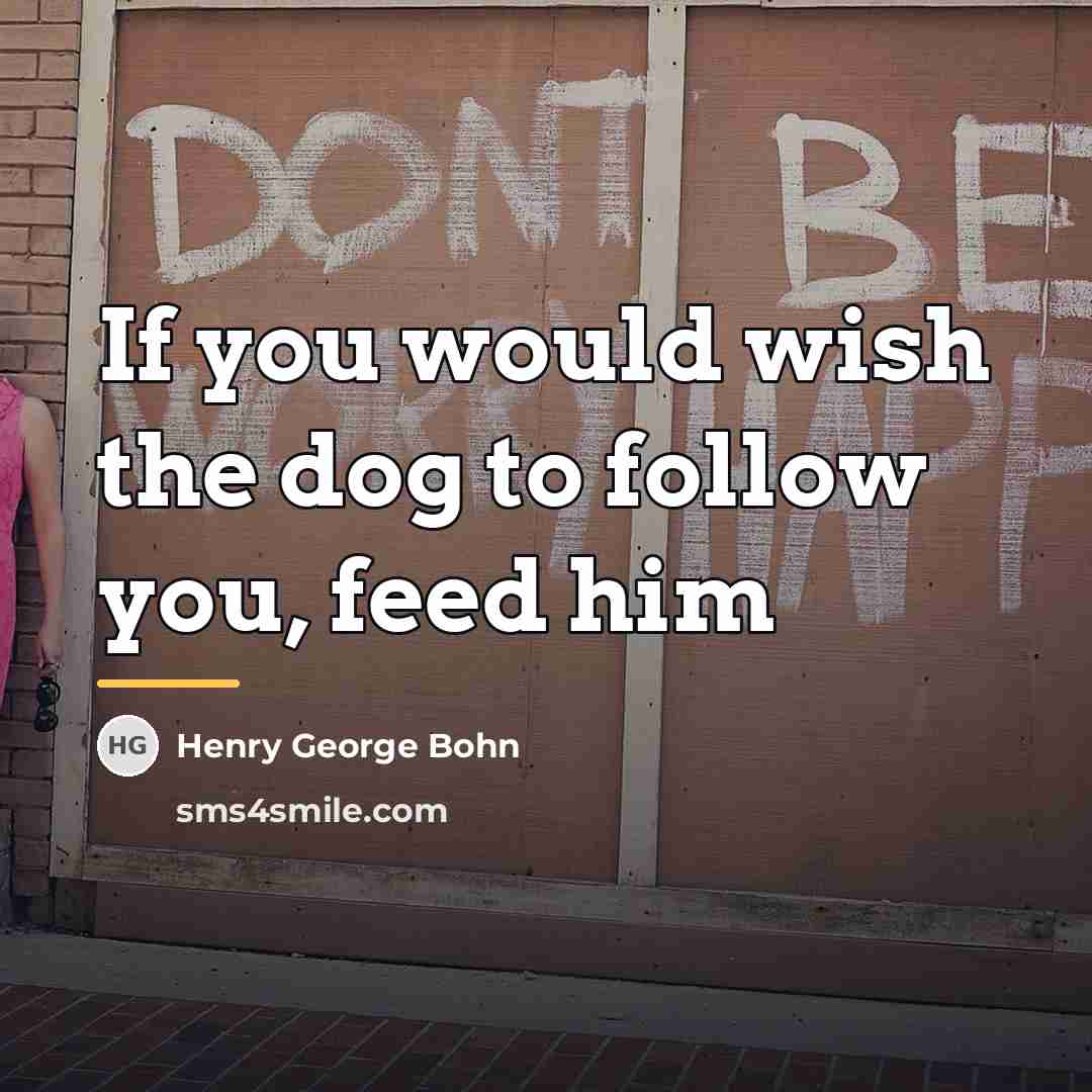 “If you would wish the dog to follow you, feed…” quote by Henry George Bohn