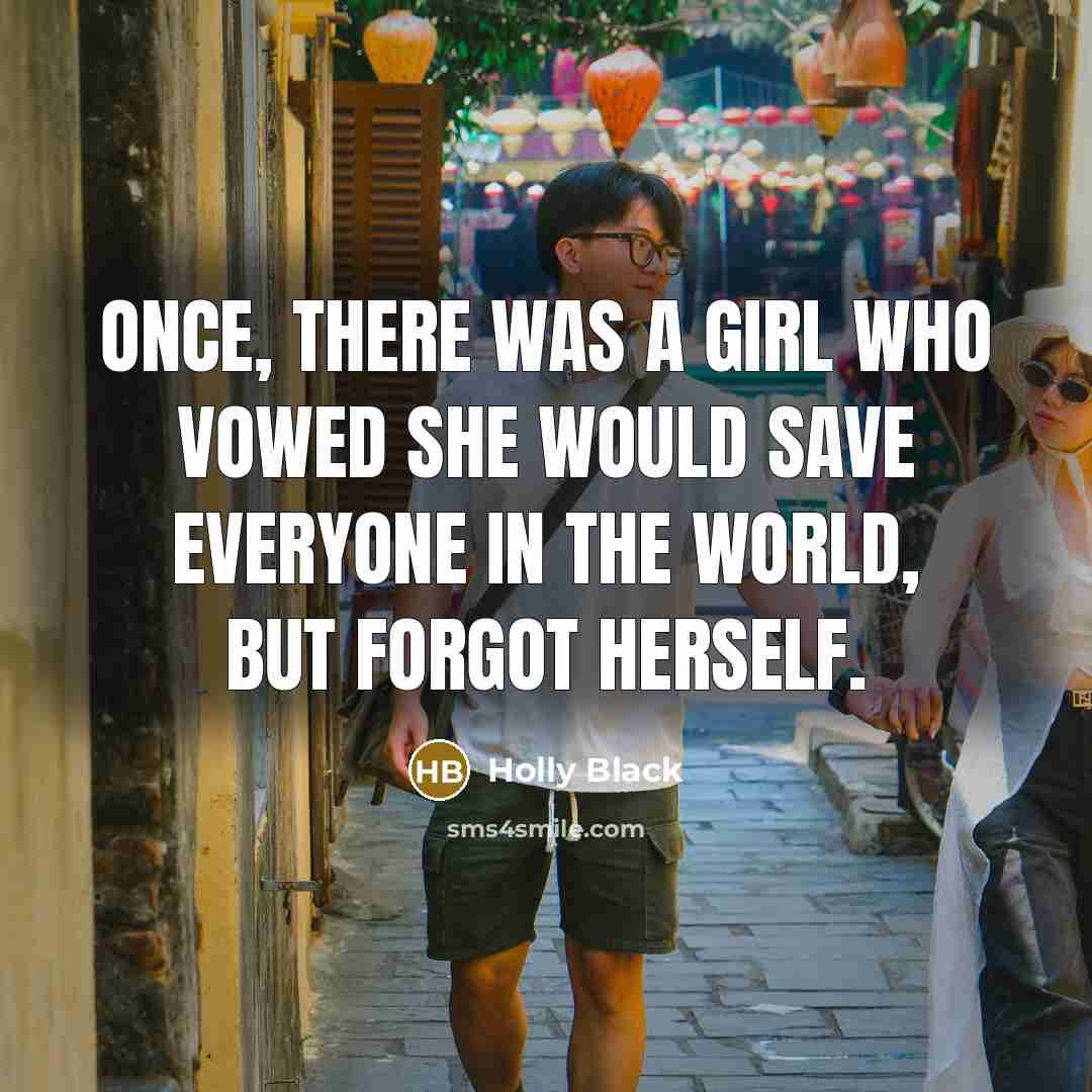 “Once, there was a girl who vowed she would save everyone in the world, but forgot herself.” quote by Holly Black