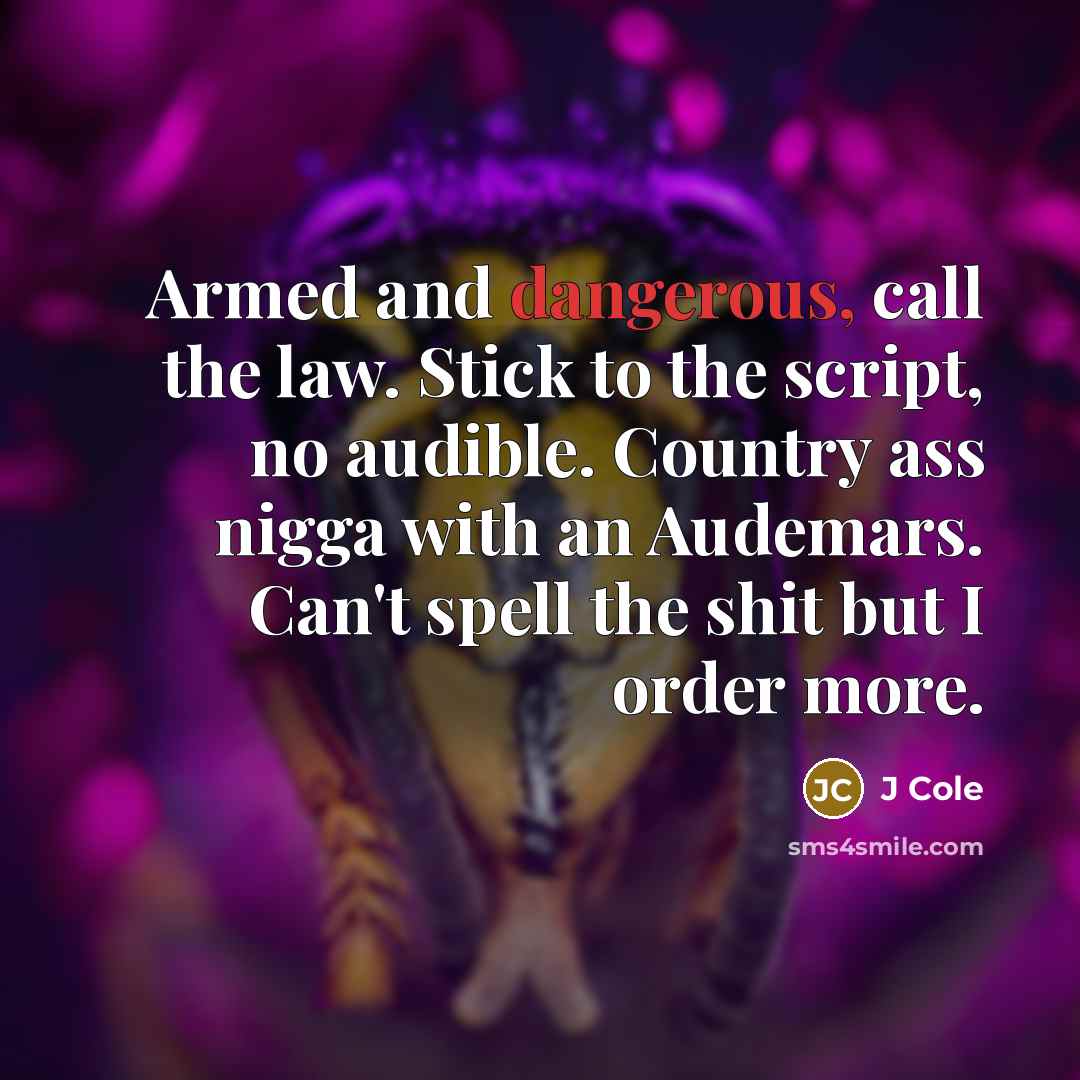 “Armed and dangerous, call the law. Stick to the script, no audible. Country ass nigga with an Audemars. Can't spell the shit but I order more.” quote by J Cole