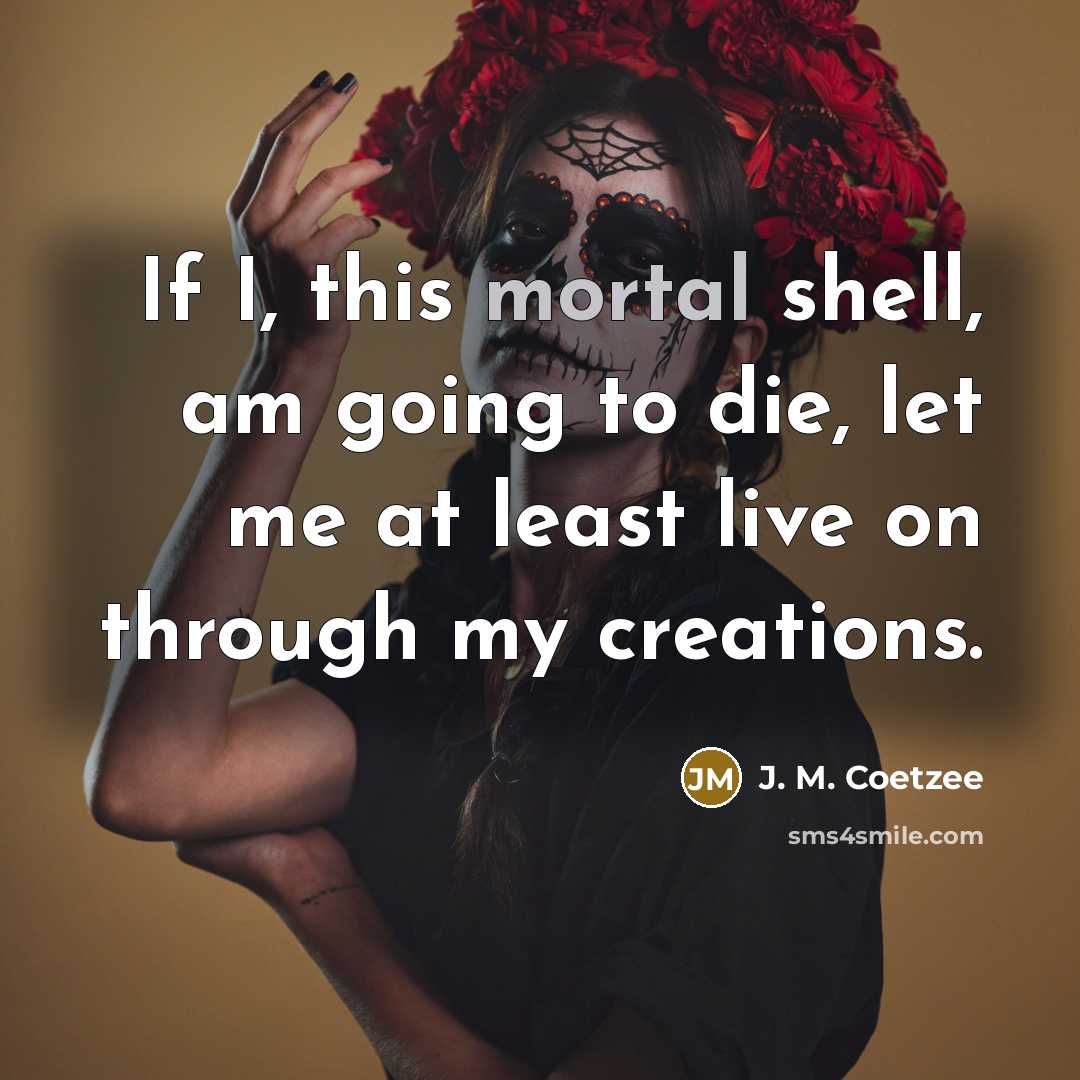 “If I, this mortal shell, am going to die, let…” quote by J. M. Coetzee