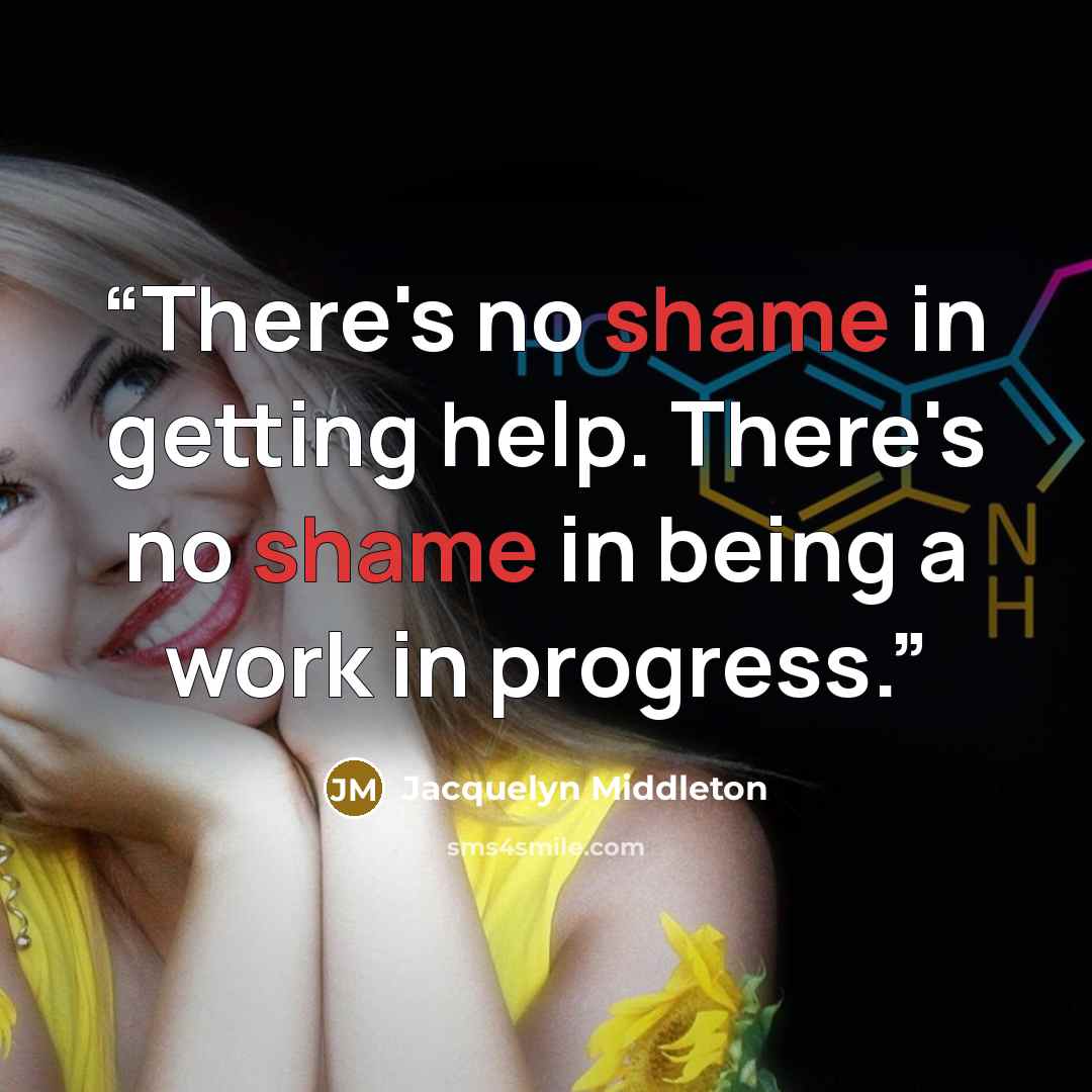 “There's no shame in getting help. There's no shame in being a work in progress.” quote by Jacquelyn Middleton