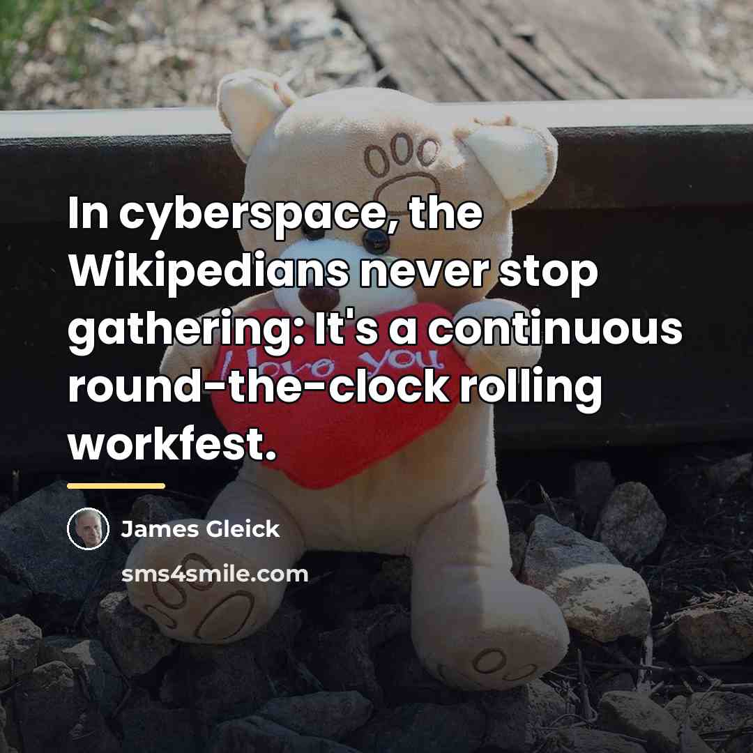 “In cyberspace, the Wikipedians never stop gathering: It's a continuous…” quote by James Gleick