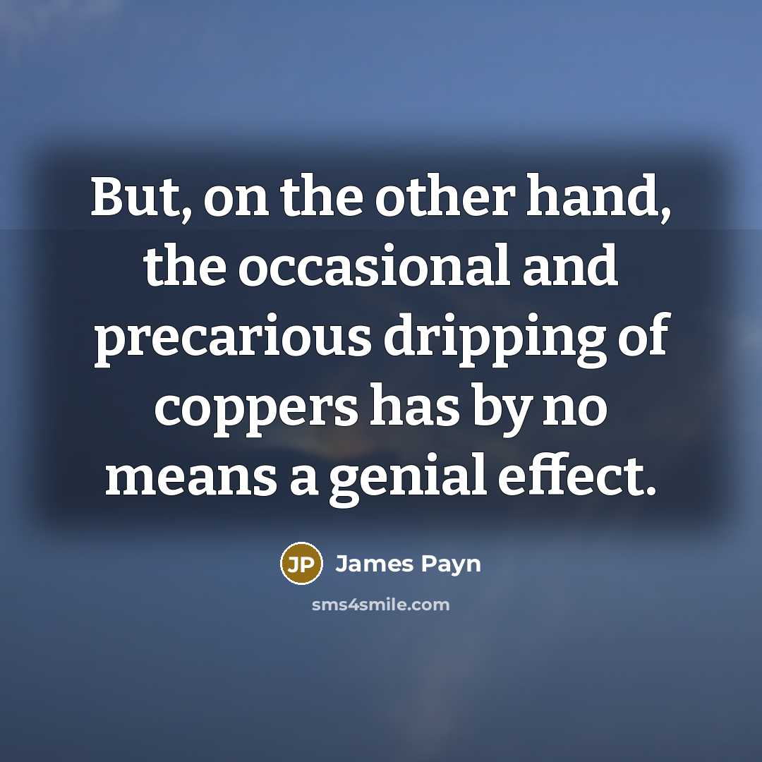 “But, on the other hand, the occasional and precarious dripping…” quote by James Payn
