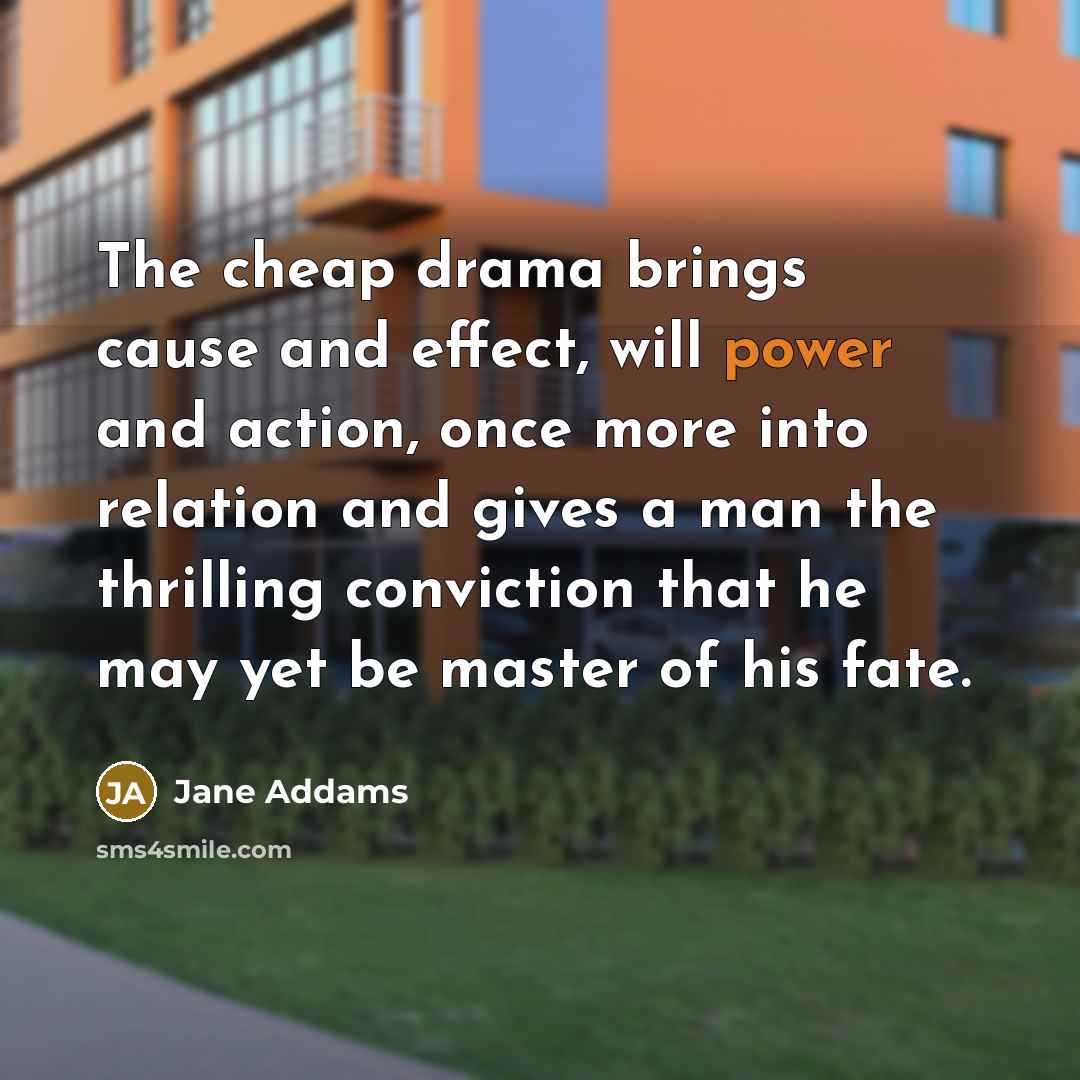 “The cheap drama brings cause and effect, will power and…” quote by Jane Addams