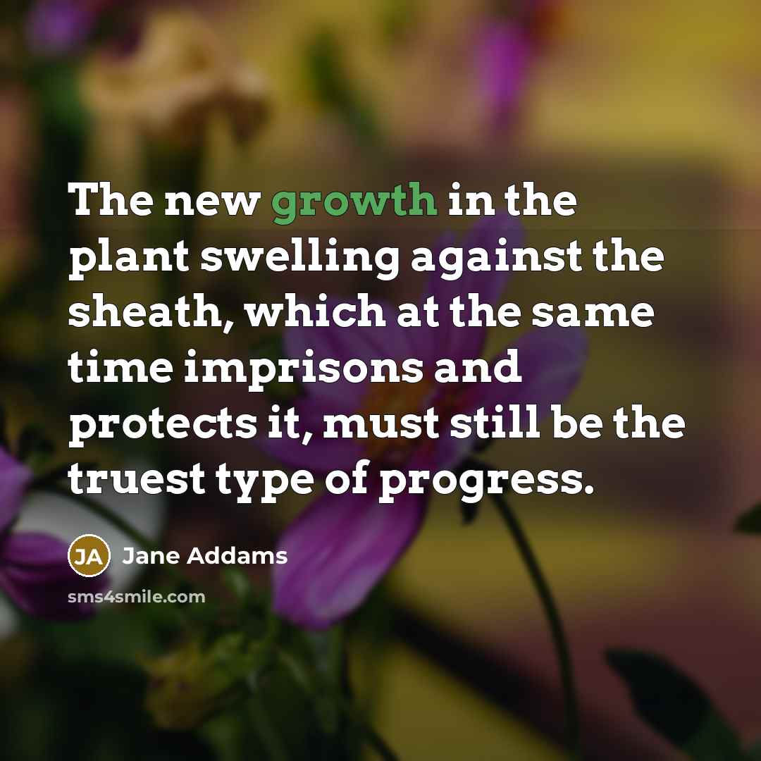 “The new growth in the plant swelling against the sheath,…” quote by Jane Addams