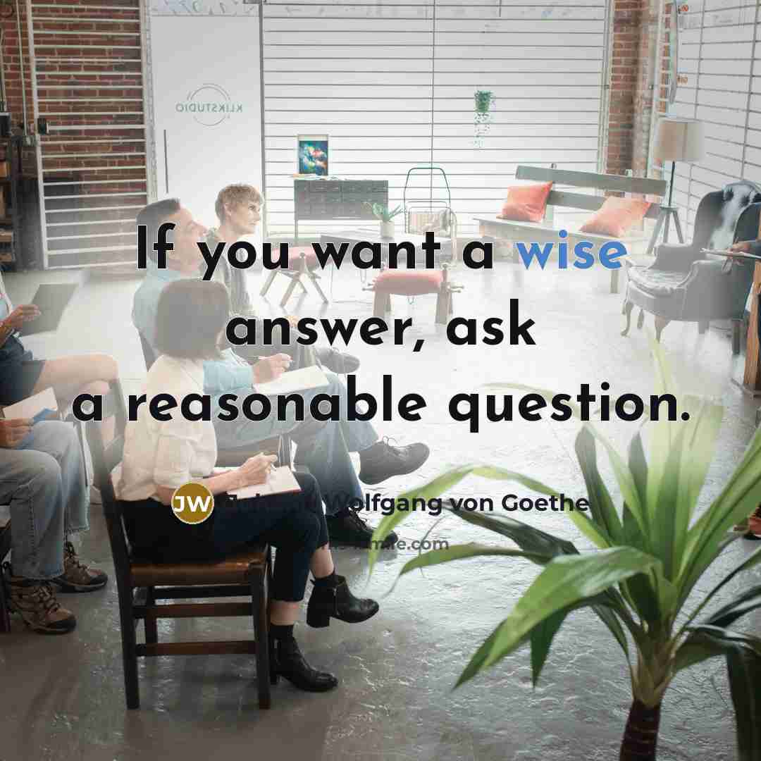 “If you want a wise answer, ask a reasonable question.…” quote by Johann Wolfgang von Goethe