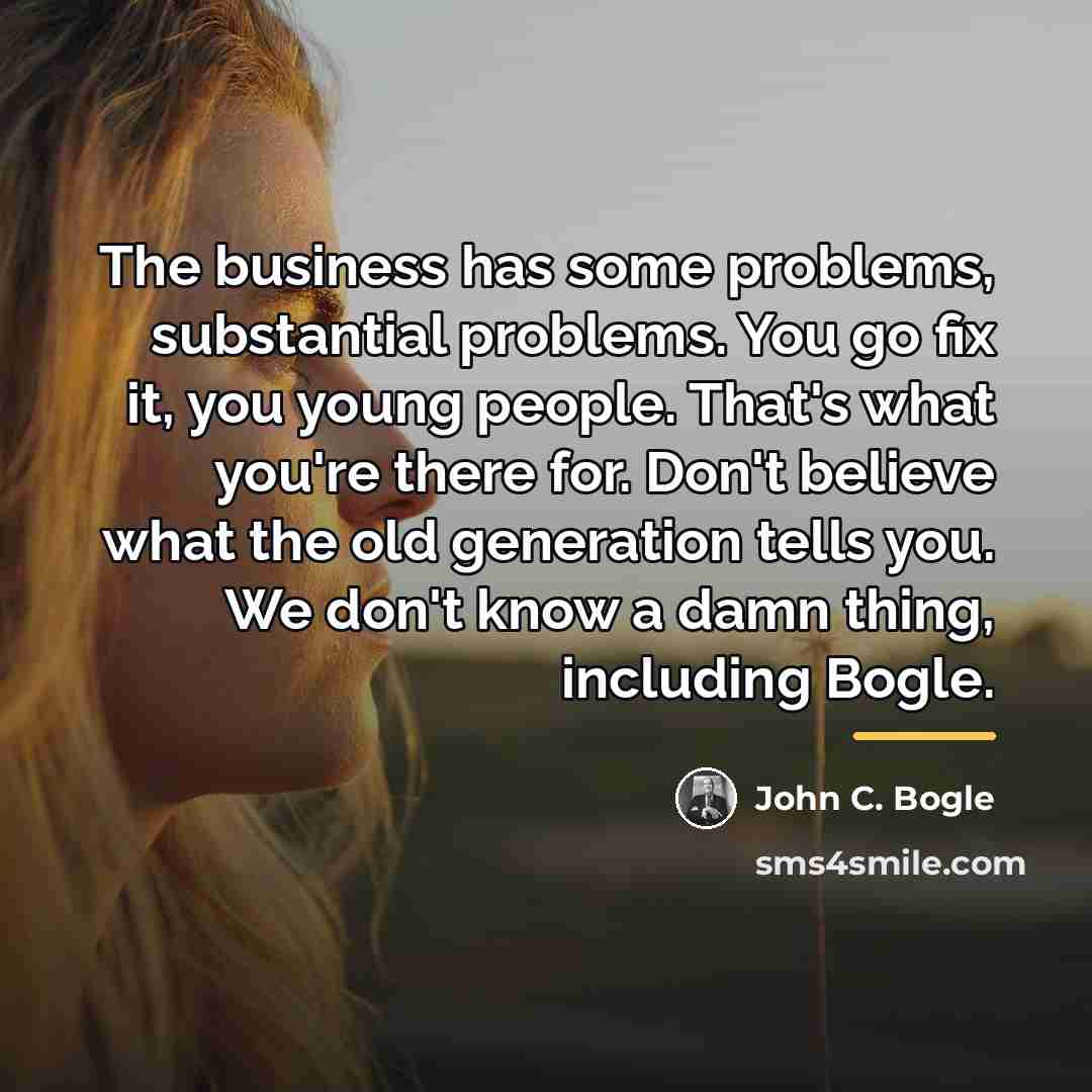 “The business has some problems, substantial problems. You go fix…” quote by John C. Bogle