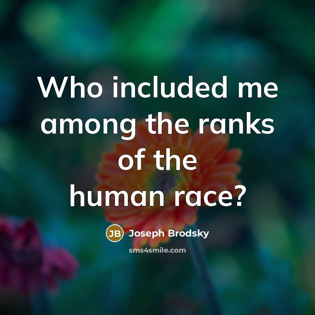 “Who included me among the ranks of the human race?…” quote by Joseph Brodsky
