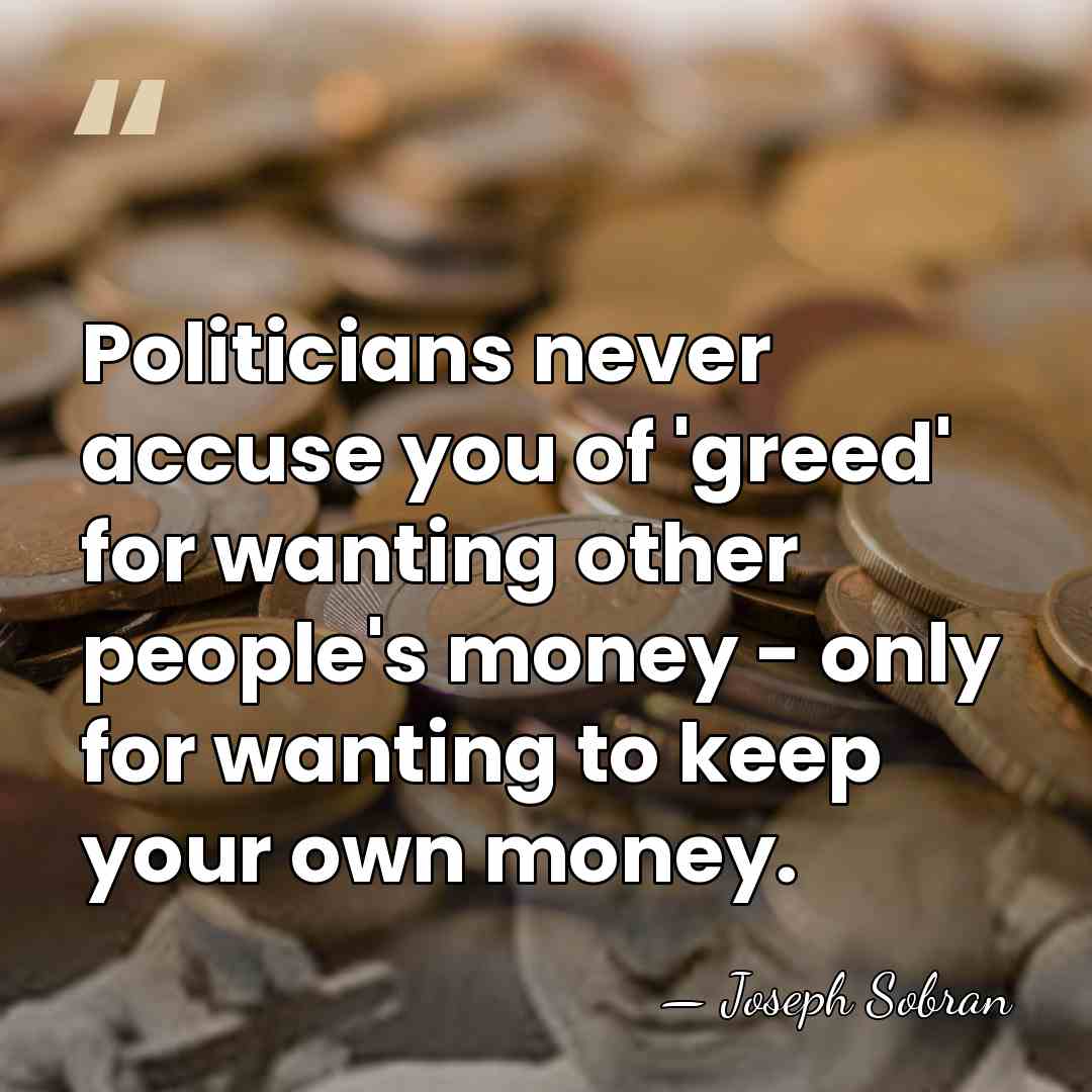 Politicians never accuse you of 'greed' for wanting other people's money -&hellip; - Joseph Sobran