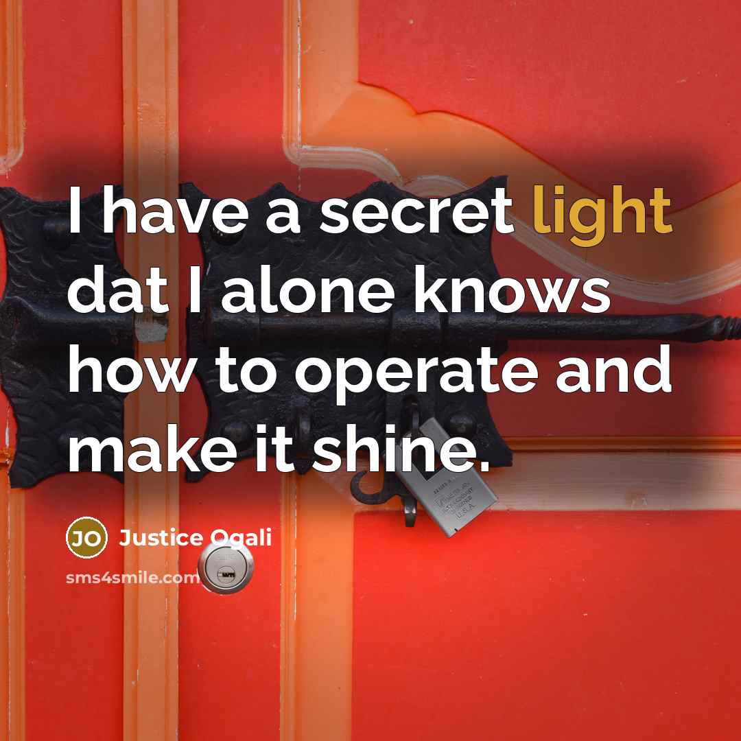 “I have a secret light dat I alone knows how to operate and make it shine.” quote by Justice Ogali
