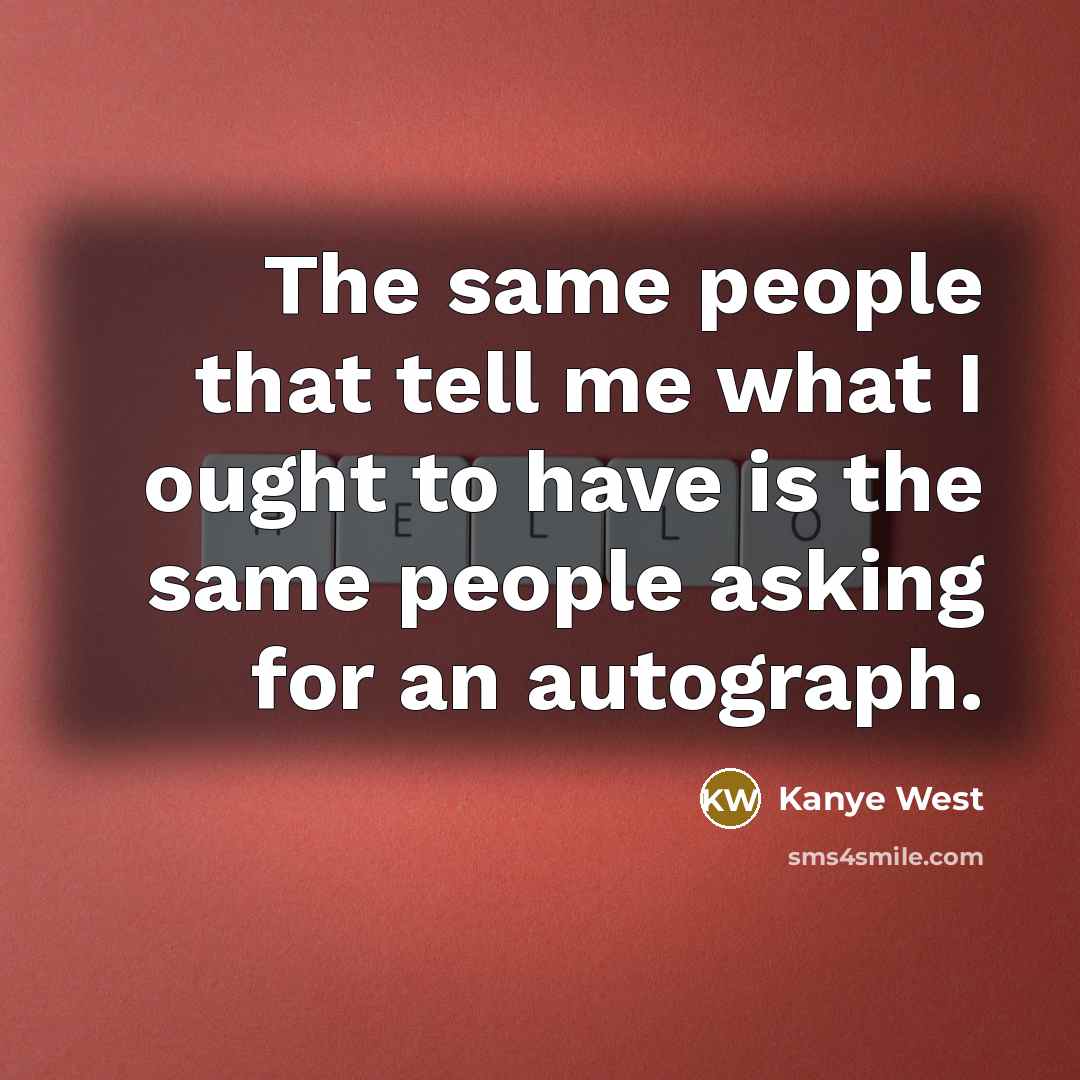 “The same people that tell me what I ought to…” quote by Kanye West