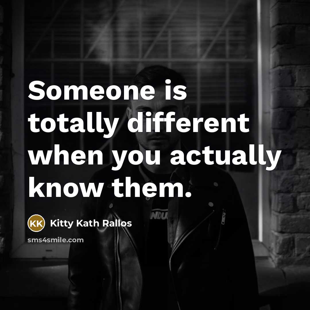 “Someone is totally different when you actually know them.…” quote by Kitty Kath Rallos