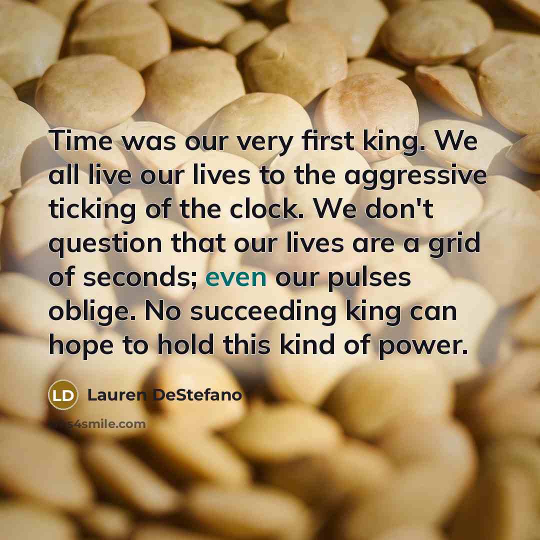 “Time was our very first king. We all live our…” quote by Lauren DeStefano