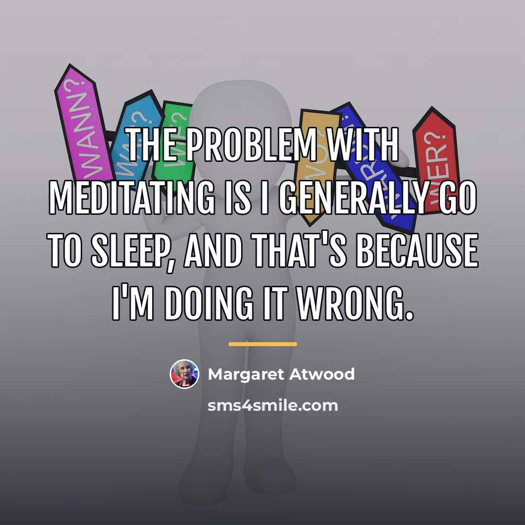 “The problem with meditating is I generally go to sleep,…” quote by Margaret Atwood