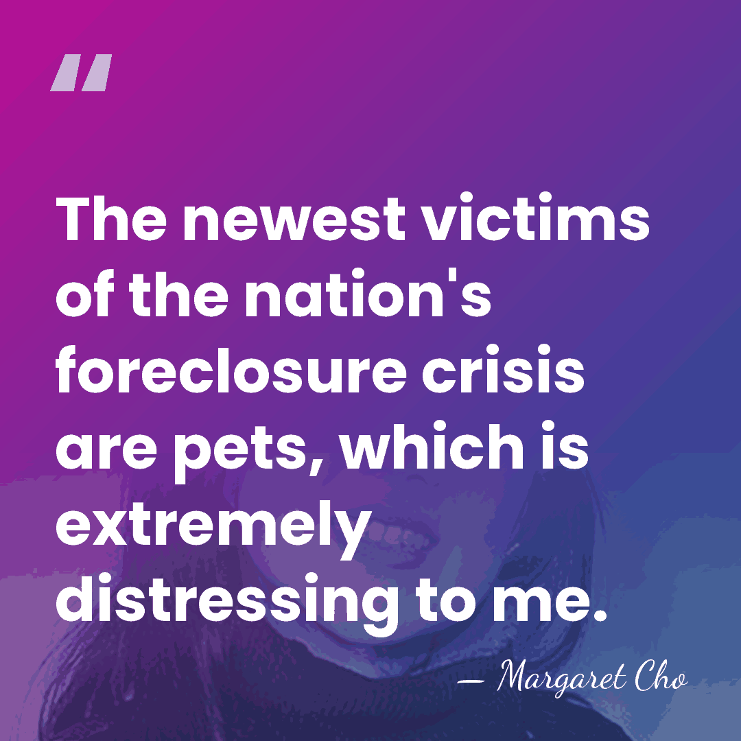 The newest victims of the nation's foreclosure crisis are pets, which is&hellip; - Margaret Cho