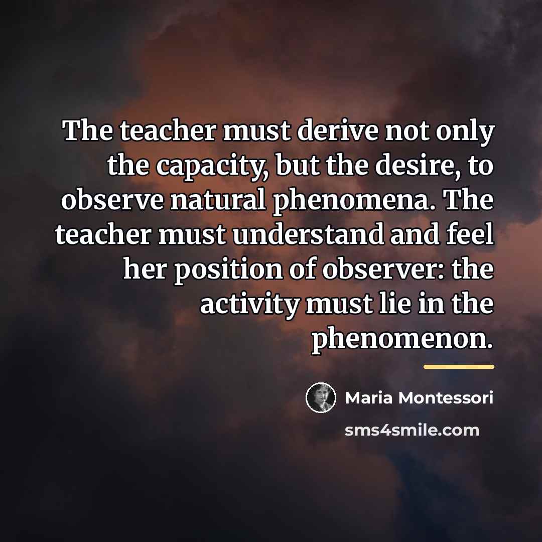 “The teacher must derive not only the capacity, but the…” quote by Maria Montessori