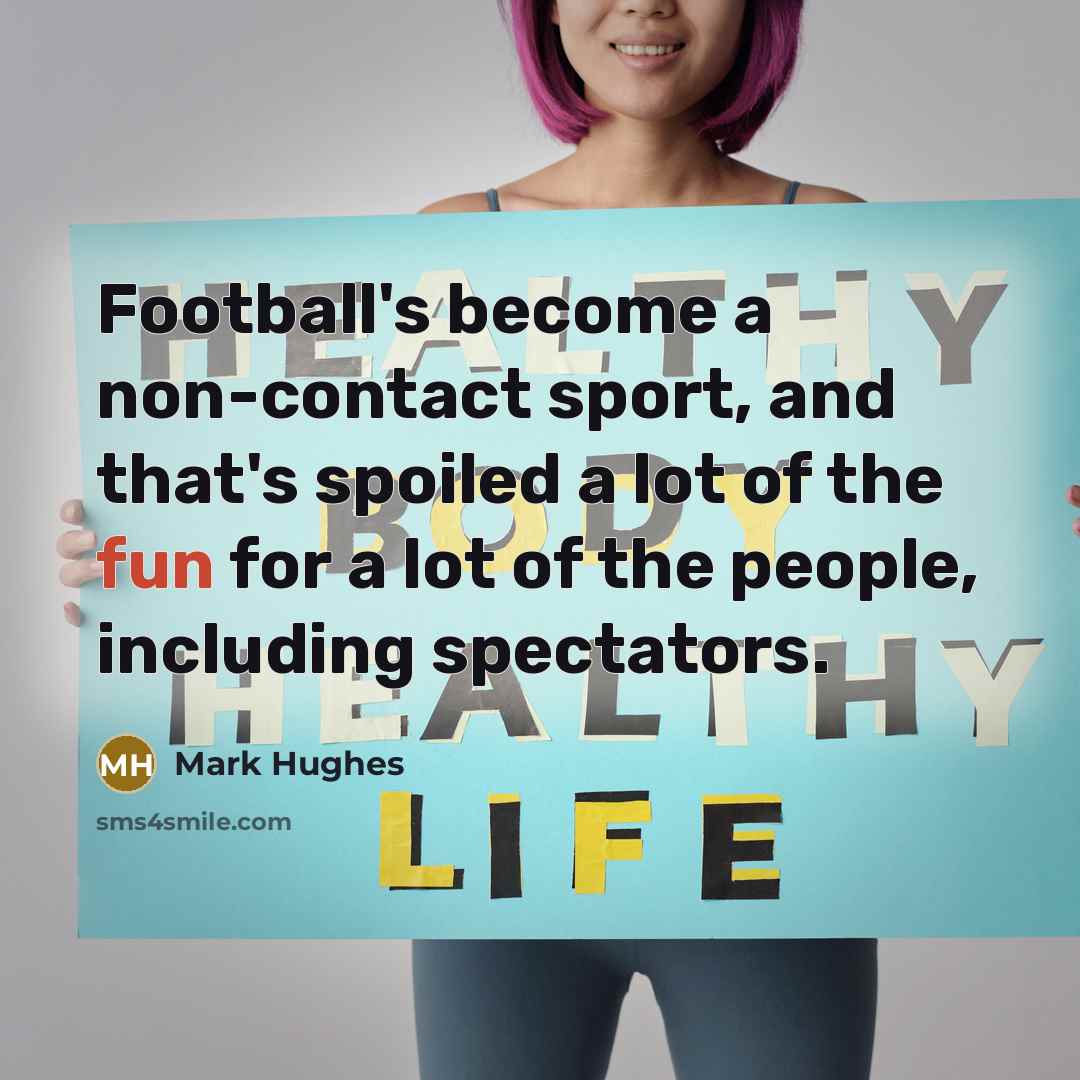 “Football's become a non-contact sport, and that's spoiled a lot…” quote by Mark Hughes