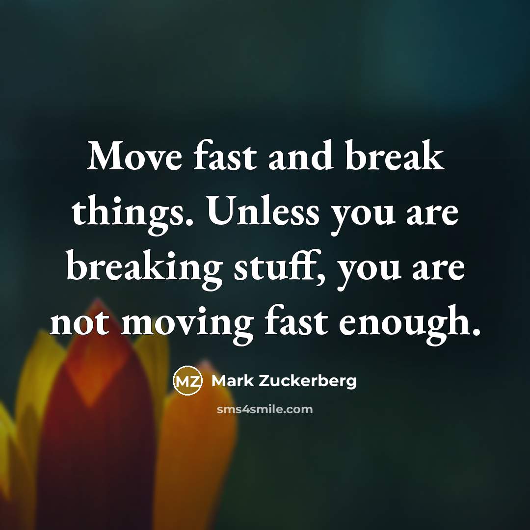 “Move fast and break things. Unless you are breaking stuff,…” quote by Mark Zuckerberg