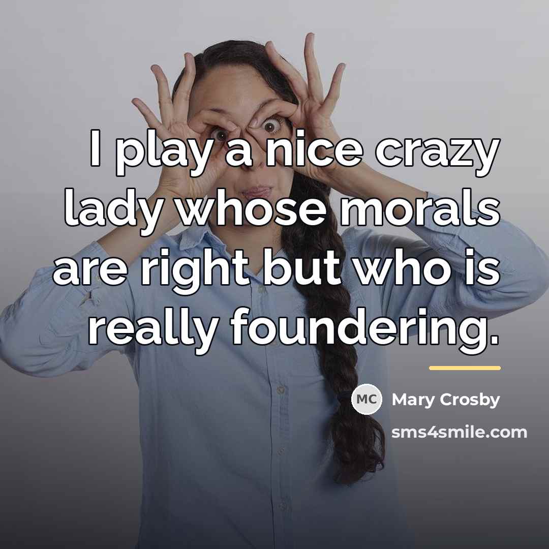 “I play a nice crazy lady whose morals are right…” quote by Mary Crosby