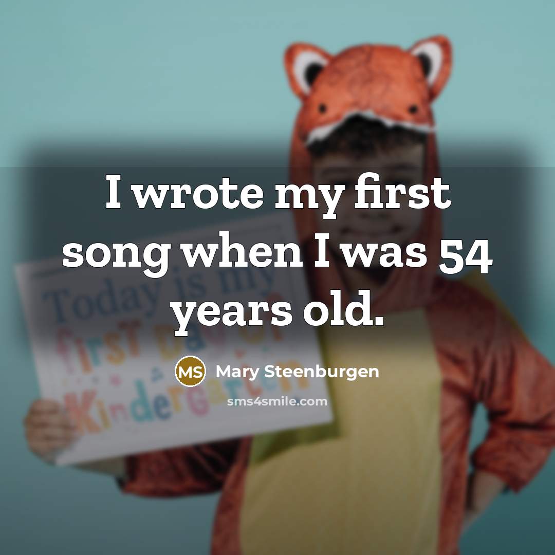 “I wrote my first song when I was 54 years…” quote by Mary Steenburgen