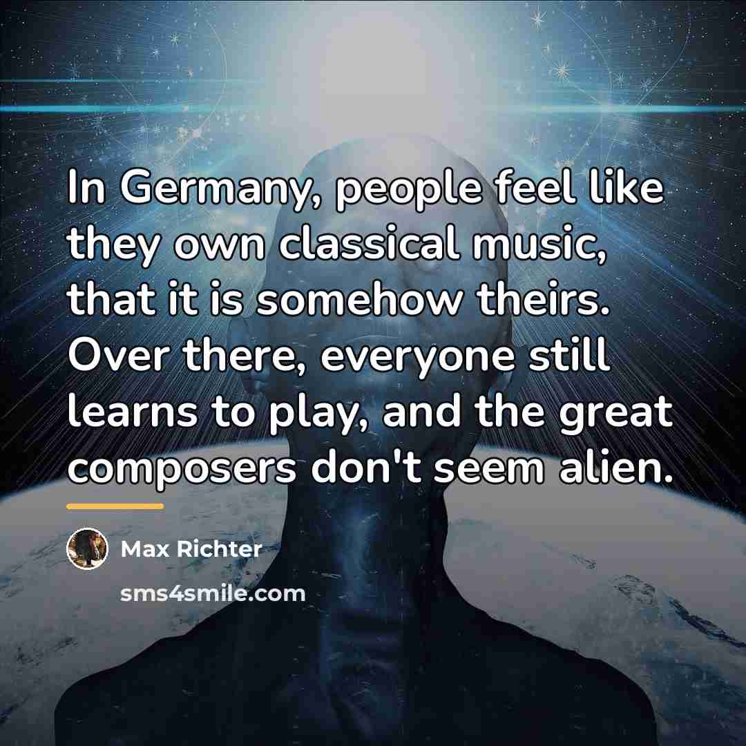 “In Germany, people feel like they own classical music, that…” quote by Max Richter