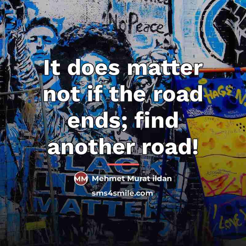 “It does matter not if the road ends; find another…” quote by Mehmet Murat Ildan