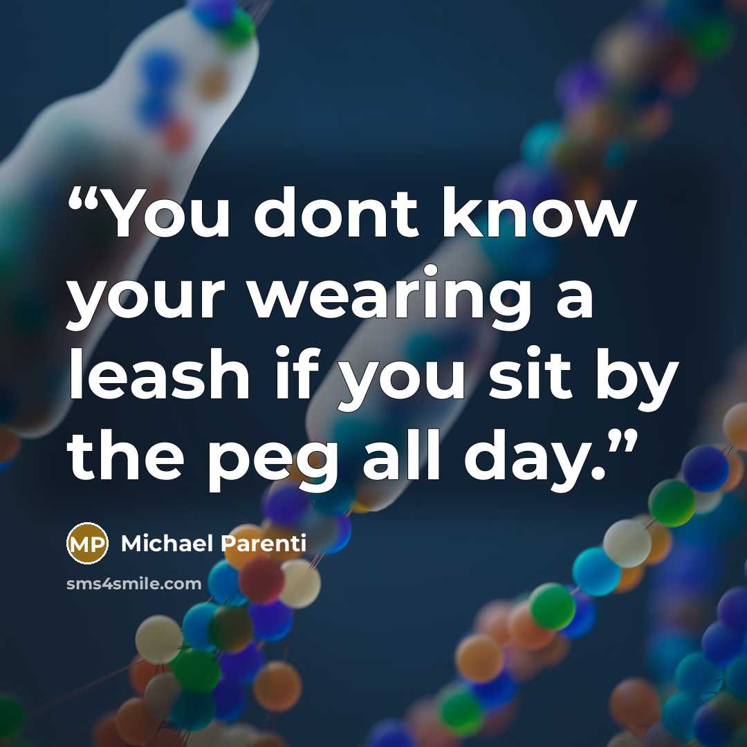 “You dont know your wearing a leash if you sit by the peg all day.” quote by Michael Parenti