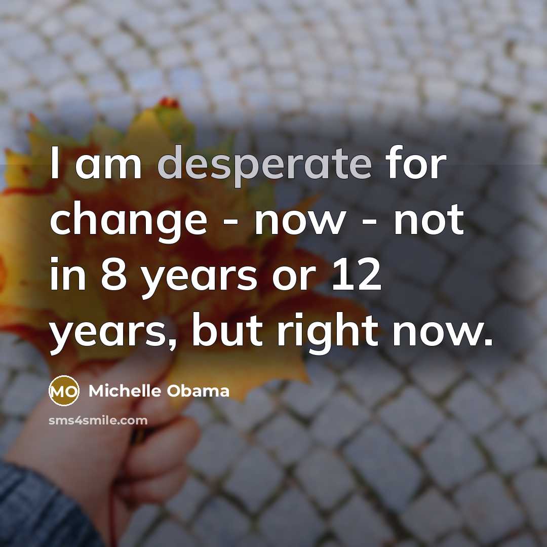 “I am desperate for change - now - not in…” quote by Michelle Obama