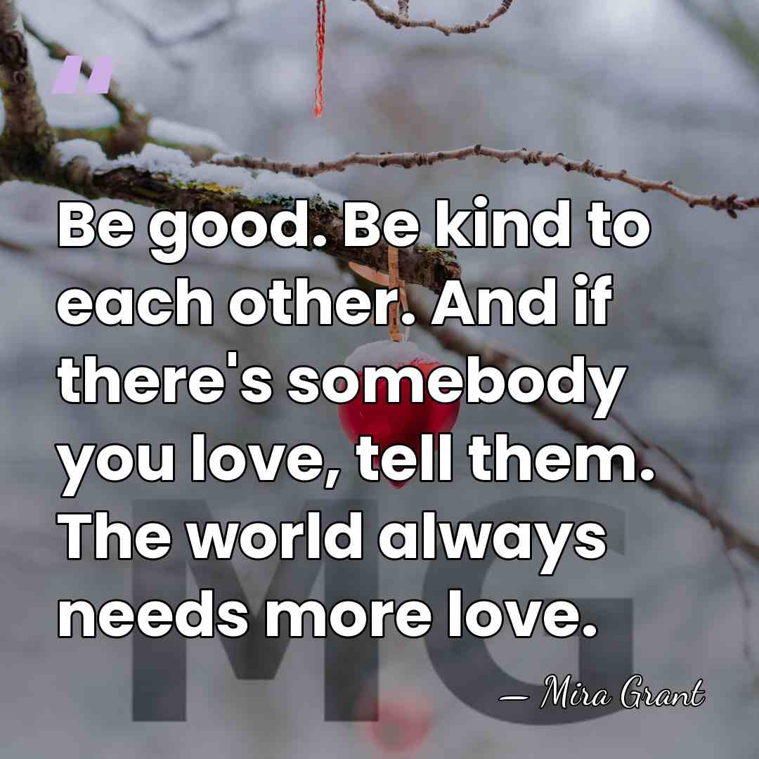 Be good. Be kind to each other. And if there's somebody you&hellip; - Mira Grant