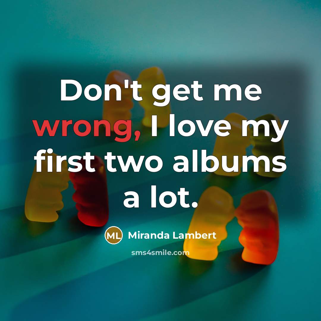 “Don't get me wrong, I love my first two albums…” quote by Miranda Lambert