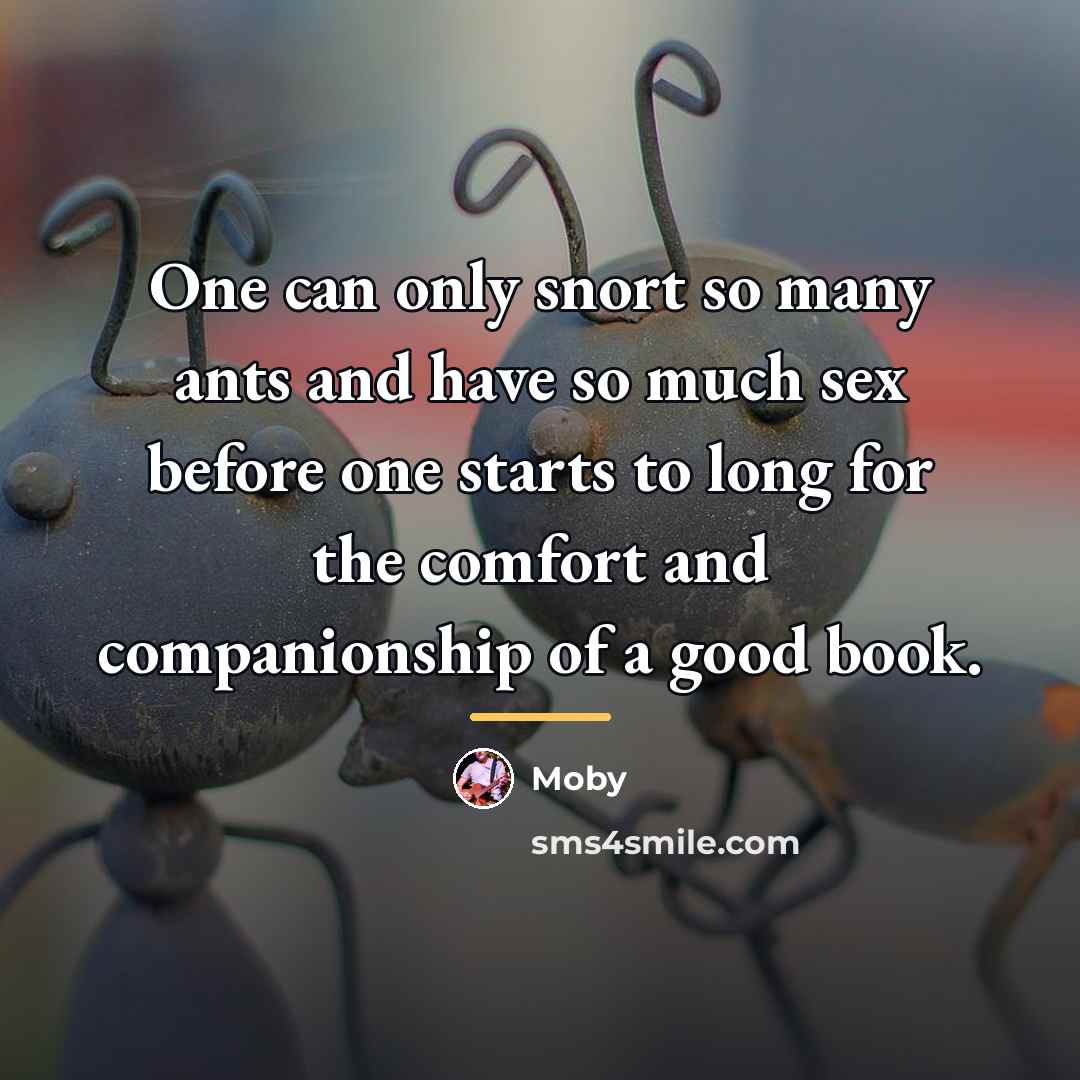 “One can only snort so many ants and have so…” quote by Moby