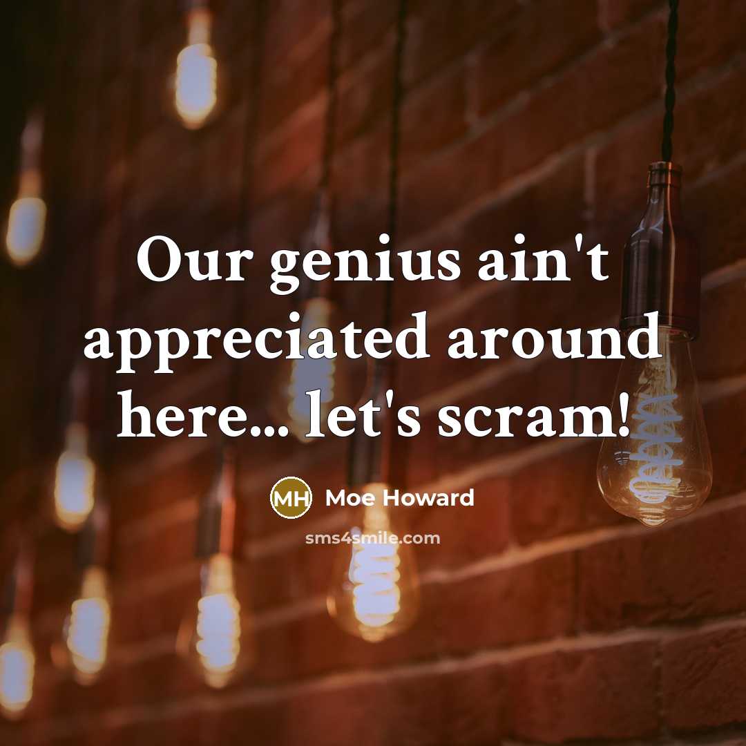 “Our genius ain't appreciated around here... let's scram!…” quote by Moe Howard