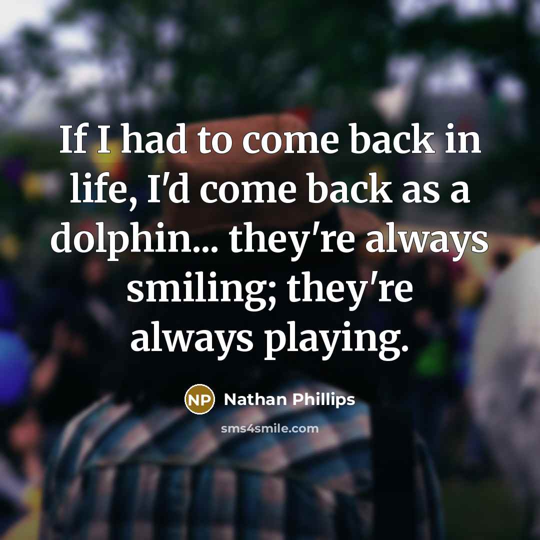 “If I had to come back in life, I'd come…” quote by Nathan Phillips