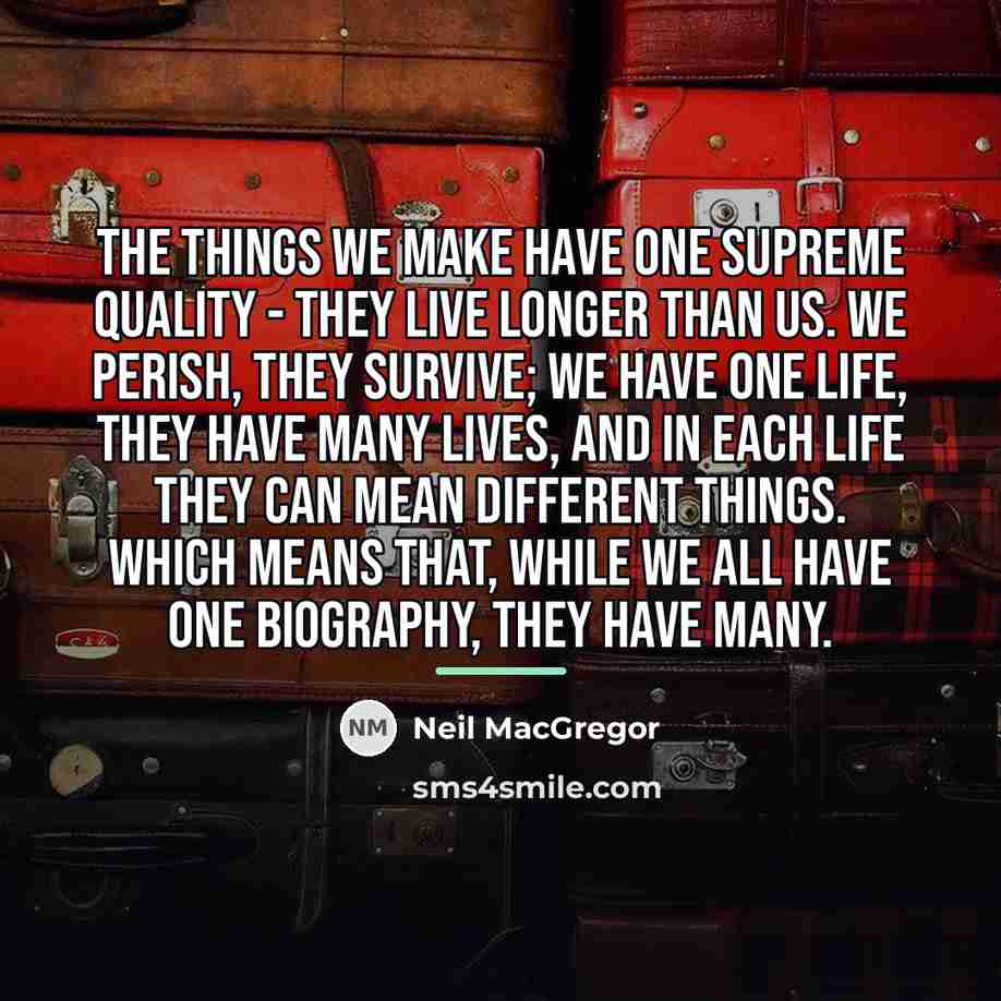 “The things we make have one supreme quality - they…” quote by Neil MacGregor