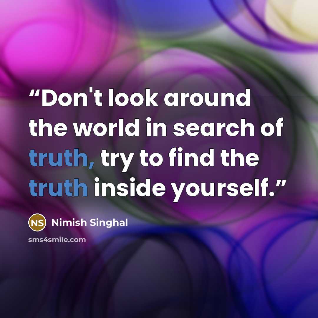“Don't look around the world in search of truth, try to find the truth inside yourself.” quote by Nimish Singhal