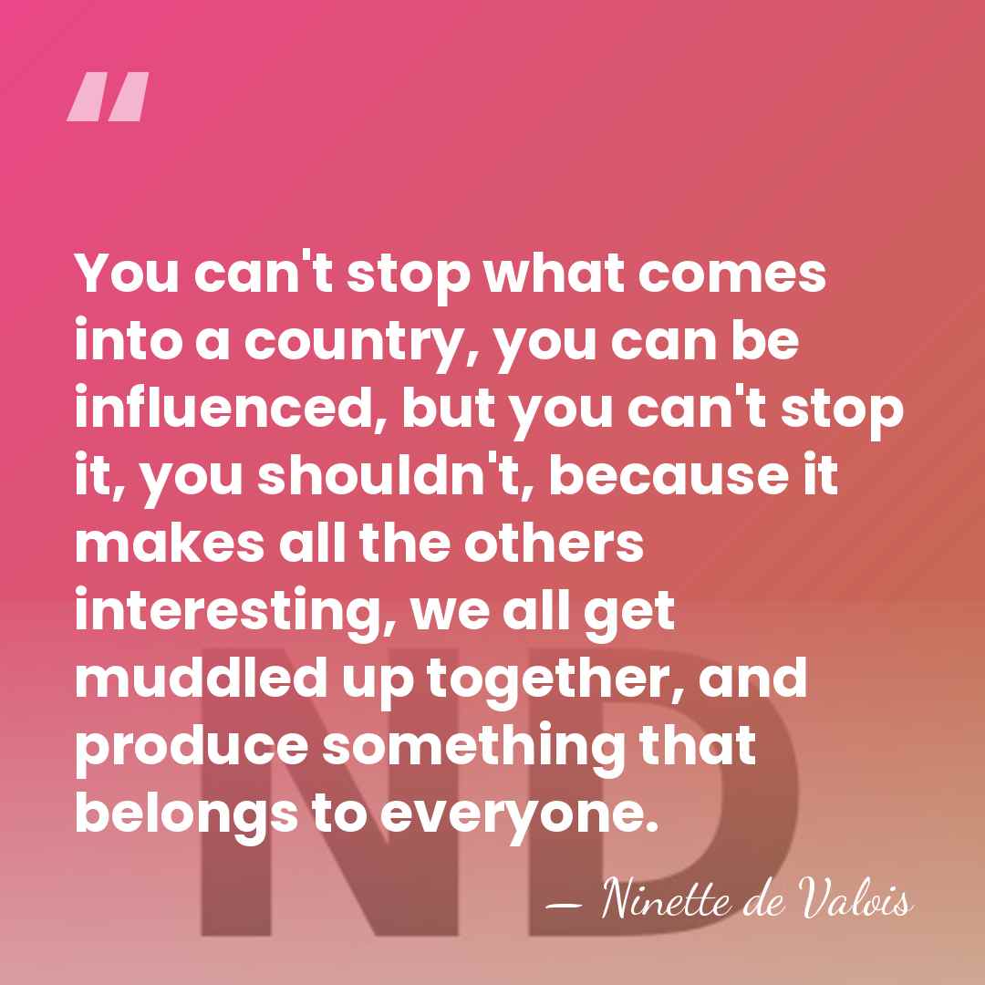 You can't stop what comes into a country, you can be influenced,&hellip; - Ninette de Valois