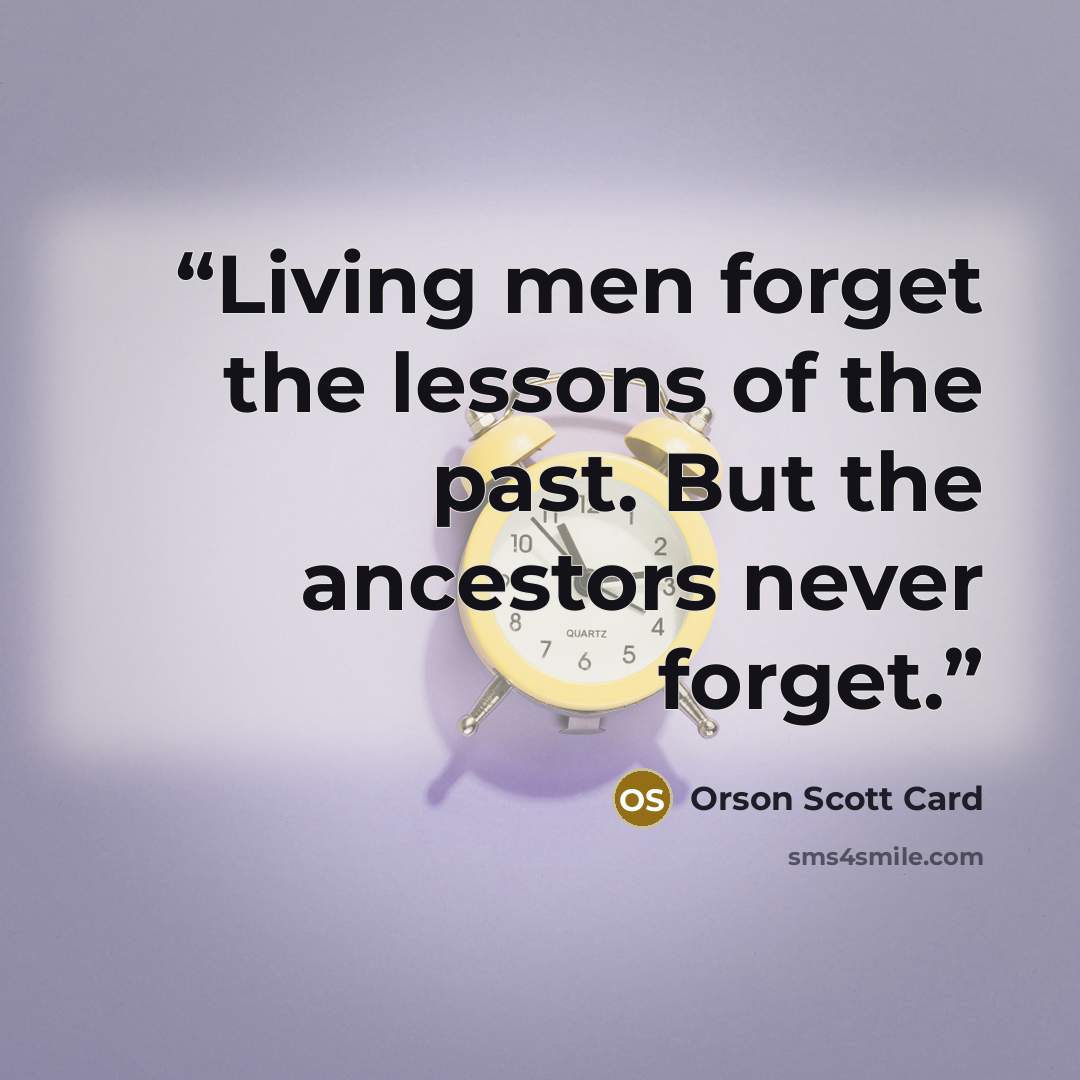 “Living men forget the lessons of the past. But the ancestors never forget.” quote by Orson Scott Card