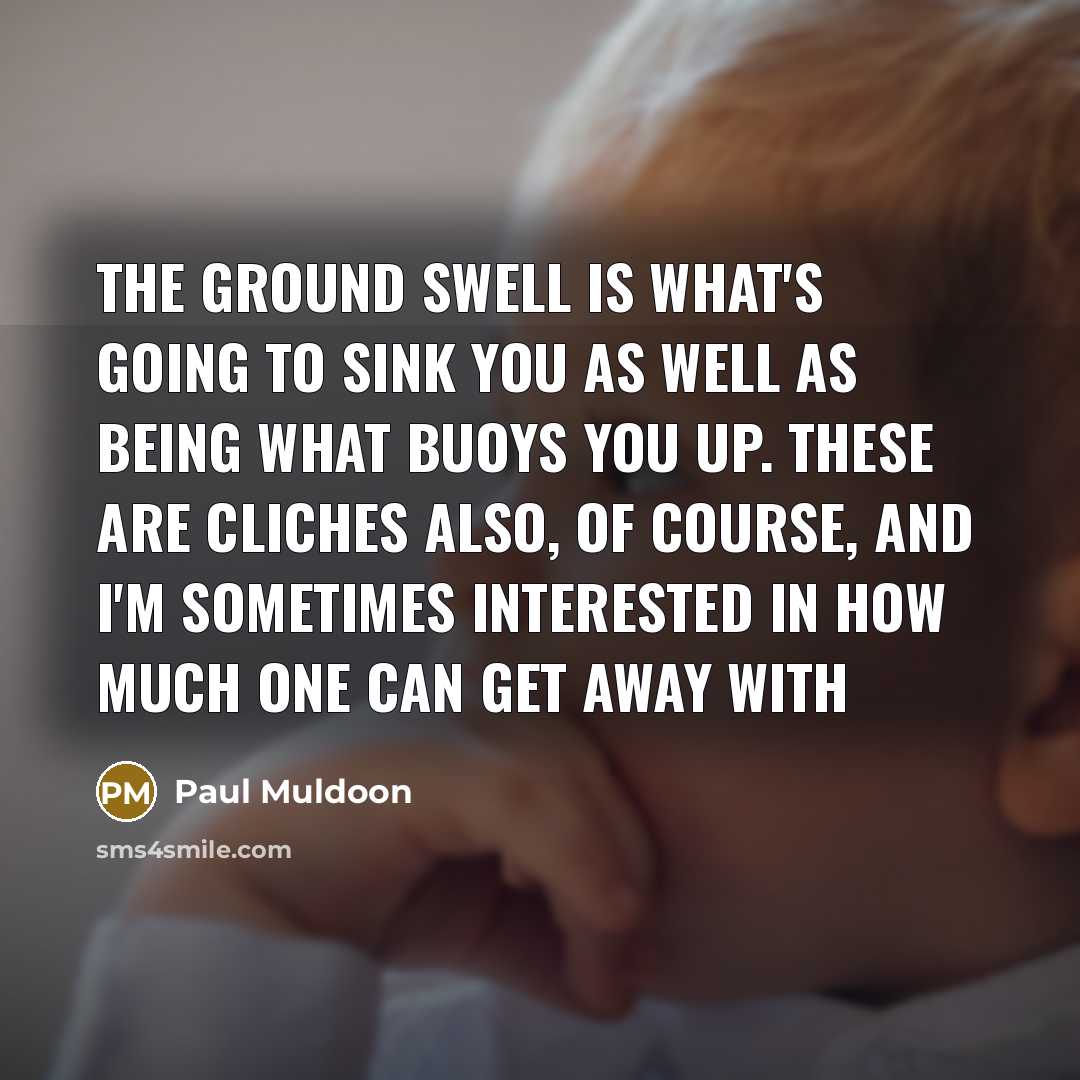 “The ground swell is what's going to sink you as…” quote by Paul Muldoon