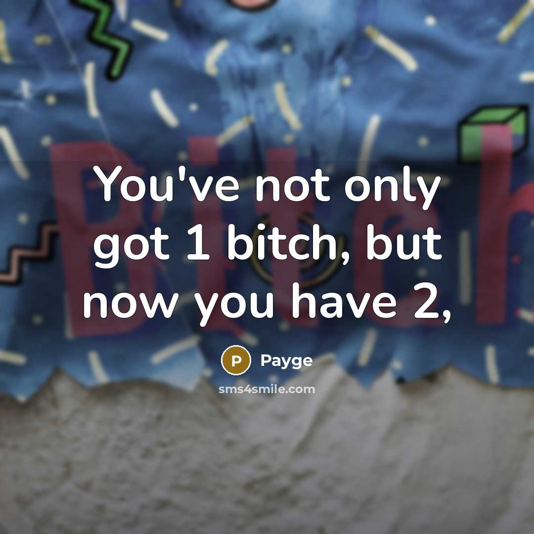 “You've not only got 1 bitch, but now you have…” quote by Payge