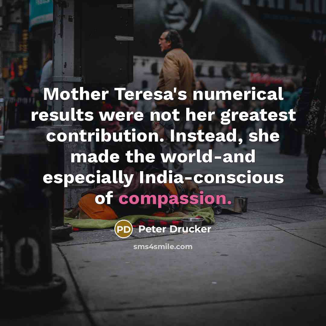 “Mother Teresa's numerical results were not her greatest contribution. Instead,…” quote by Peter Drucker