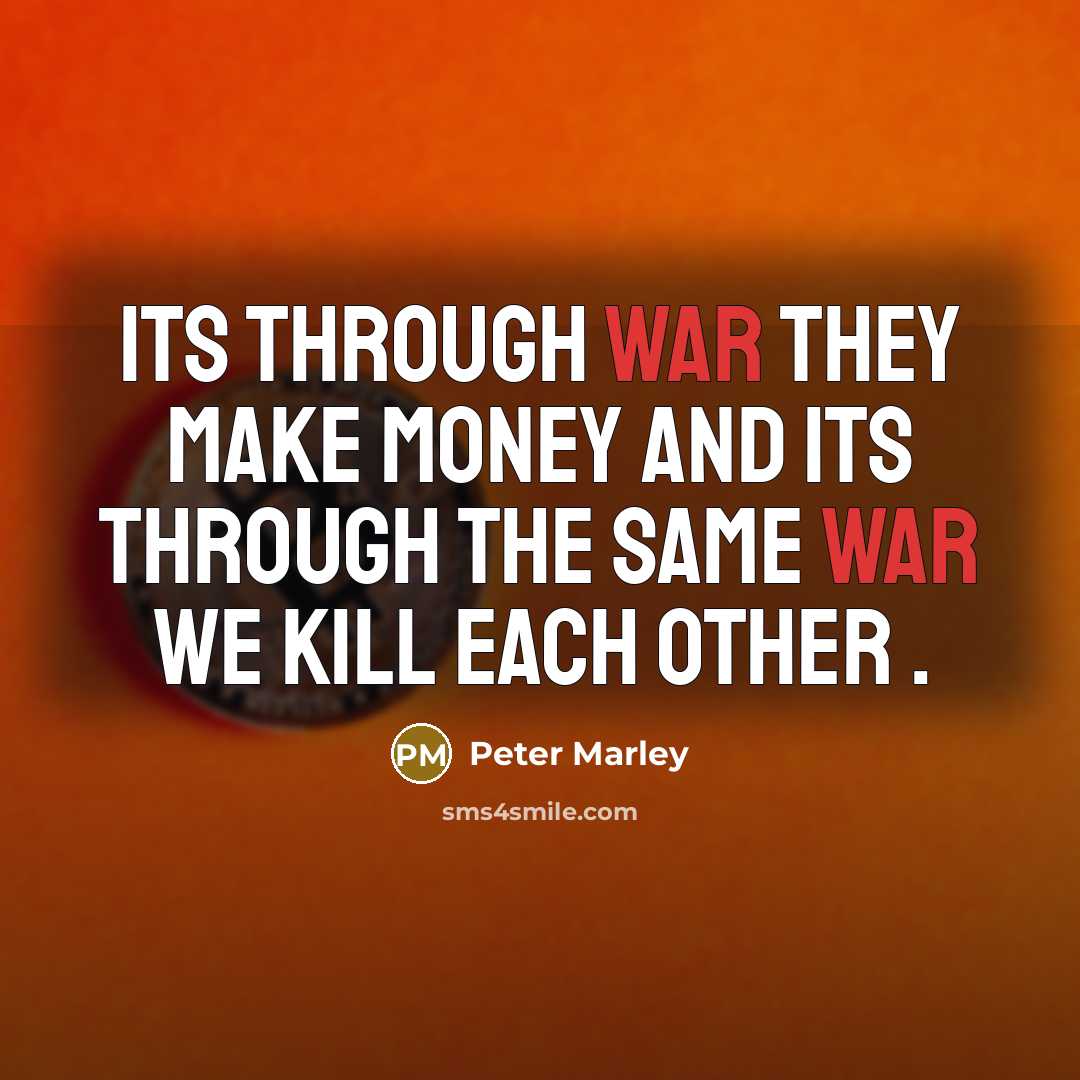 “Its through war they make money and its through the…” quote by Peter Marley